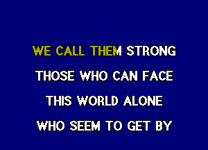 WE CALL THEM STRONG

THOSE WHO CAN FACE
THIS WORLD ALONE
WHO SEEM TO GET BY