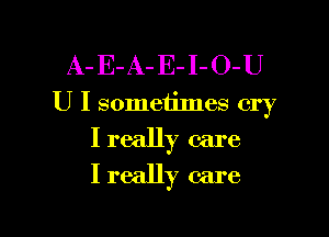 A-E-A-E-I-O-U
U I sometimes cry

I really care
I really care