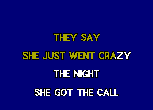 THEY SAY

SHE JUST WENT CRAZY
THE NIGHT
SHE GOT THE CALL