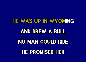 HE WAS UP IN WYOMING

AND DREW A BULL
N0 MAN COULD RIDE
HE PROMISED HER