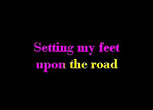 Setting my feet

upon the road