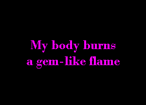 My body burns

a gem-like flame