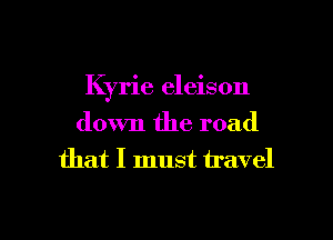 Kyrie eleison
down the road
that I must travel

g