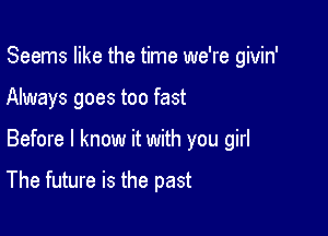 Seems like the time we're givin'

Always goes too fast

Before I know it with you girl

The future is the past