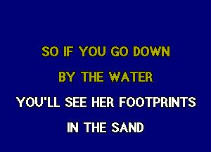 SO IF YOU GO DOWN

BY THE WATER
YOU'LL SEE HER FOOTPRINTS
IN THE SAND