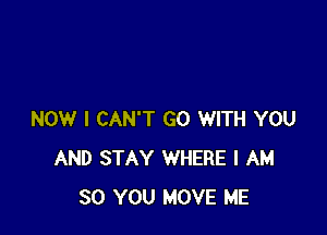 NOW I CAN'T GO WITH YOU
AND STAY WHERE I AM
SO YOU MOVE ME