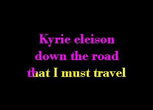 Kyrie eleison
down the road
that I must travel

g