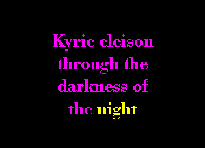 Kyrie eleison

through the

darkness of
the night