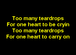Too many teardrops
For one heart to be cryin
Too many teardrops
For one heart to carry on