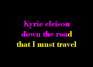 Kyrie eleison
down the road
that I must travel

g