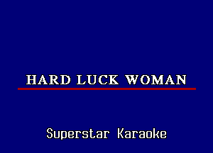 HARD LUCK WOMAN

Superstar Karaoke