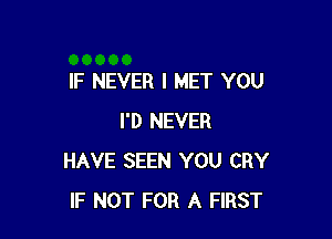 IF NEVER I MET YOU

I'D NEVER
HAVE SEEN YOU CRY
IF NOT FOR A FIRST