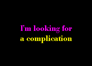I'm looking for

a complication