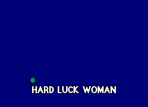 HARD LUCK WOMAN