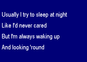 Usually I try to sleep at night

Like I'd never cared

But I'm always waking up

And looking 'round