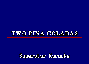 TWO PINA COLADAS

Superstar Karaoke