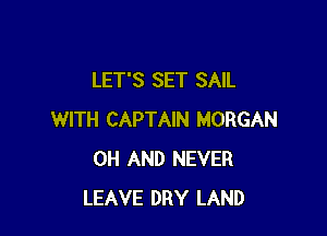 LET'S SET SAIL

WITH CAPTAIN MORGAN
0H AND NEVER
LEAVE DRY LAND