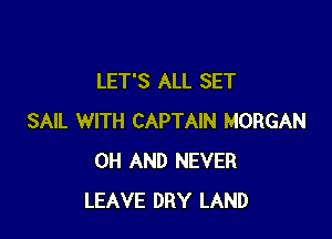 LET'S ALL SET

SAIL WITH CAPTAIN MORGAN
0H AND NEVER
LEAVE DRY LAND