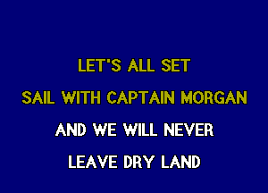 LET'S ALL SET

SAIL WITH CAPTAIN MORGAN
AND WE WILL NEVER
LEAVE DRY LAND