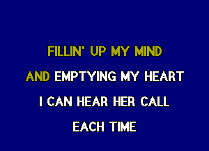 FILLIN' UP MY MIND

AND EMPTYING MY HEART
I CAN HEAR HER CALL
EACH TIME