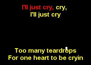I'll just cry, cry,
I'll just cry

Too many tearders
For one heart to be cryin