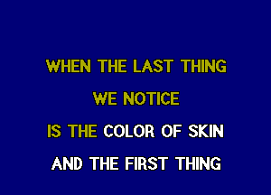 WHEN THE LAST THING

WE NOTICE
IS THE COLOR 0F SKIN
AND THE FIRST THING