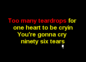 Too many teardrops for
one heart to be cryin

You're gonna cry
ninety six tears
I!