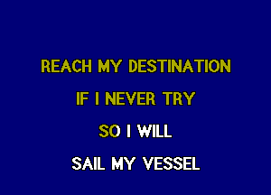 REACH MY DESTINATION

IF I NEVER TRY
SO I WILL
SAIL MY VESSEL
