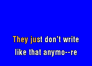 They just don? write
like that anymo--re