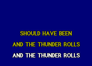 SHOULD HAVE BEEN
AND THE THUNDER ROLLS
AND THE THUNDER ROLLS