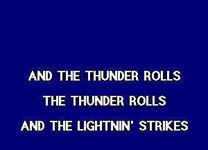 AND THE THUNDER ROLLS
THE THUNDER ROLLS
AND THE LIGHTNIN' STRIKES