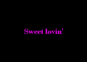 Sweet lovin'