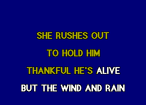 SHE RUSHES OUT

TO HOLD HIM
THANKFUL HE'S ALIVE
BUT THE WIND AND RAIN