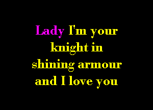 Lady I'm your
knight in
shining armour

and I love you

Q
