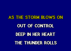 AS THE STORM BLOWS 0N

OUT OF CONTROL
DEEP IN HER HEART
THE THUNDER ROLLS