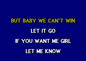 BUT BABY WE CAN'T WIN

LET IT GO
IF YOU WANT ME GIRL
LET ME KNOW