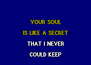 YOUR SOUL

IS LIKE A SECRET
THAT I NEVER
COULD KEEP