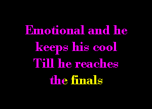 Emotional and he
keeps his cool
Till he reaches

the finals

g