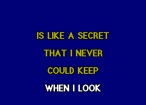 IS LIKE A SECRET

THAT I NEVER
COULD KEEP
WHEN I LOOK