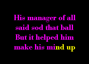 His manager of all
said sod that ball

But it helped lulu
make his mind 11p