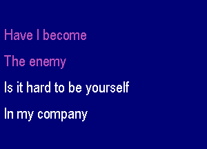 Is it hard to be yourself

In my company