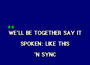 WE'LL BE TOGETHER SAY IT
SPOKENZ LIKE THIS
'N SYNC