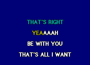 YEAAAAH
BE WITH YOU
THAT'S ALL I WANT