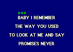 BABY I REMEMBER

THE WAY YOU USED
TO LOOK AT ME AND SAY
PROMISES NEVER