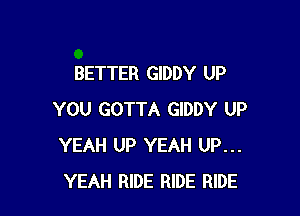 BETTER GIDDY UP

YOU GOTTA GIDDY UP
YEAH UP YEAH UP...
YEAH RIDE RIDE RIDE