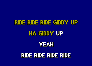 RIDE RIDE RIDE GIDDY UP

HA GIDDY UP
YEAH
RIDE RIDE RIDE RIDE