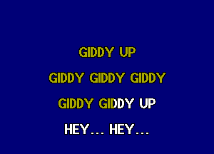 GIDDY UP

GIDDY GIDDY GIDDY
GIDDY GIDDY UP
HEY... HEY...