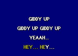 GIDDY UP

GIDDY UP GIDDY UP
YEAAH..
HEY... HEY...