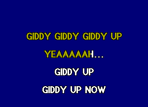 GIDDY GIDDY GIDDY UP

YEAAAAAH...
GIDDY UP
GIDDY UP NOW
