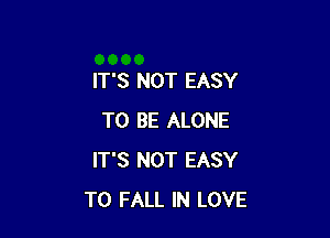 IT'S NOT EASY

TO BE ALONE
IT'S NOT EASY
TO FALL IN LOVE